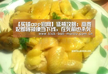 【买球app官网】延禧攻略:高贵妃即将领便当下线,在死前也杀死了她们(图1) 买球app官网